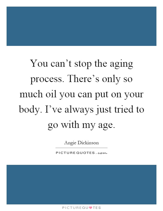 You can't stop the aging process. There's only so much oil you can put on your body. I've always just tried to go with my age Picture Quote #1