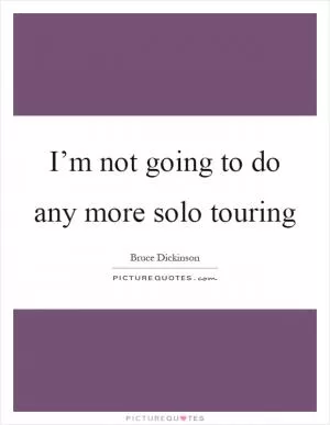 I’m not going to do any more solo touring Picture Quote #1