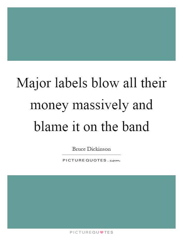 Major labels blow all their money massively and blame it on the band Picture Quote #1