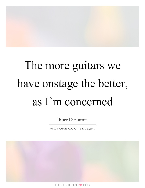 The more guitars we have onstage the better, as I'm concerned Picture Quote #1