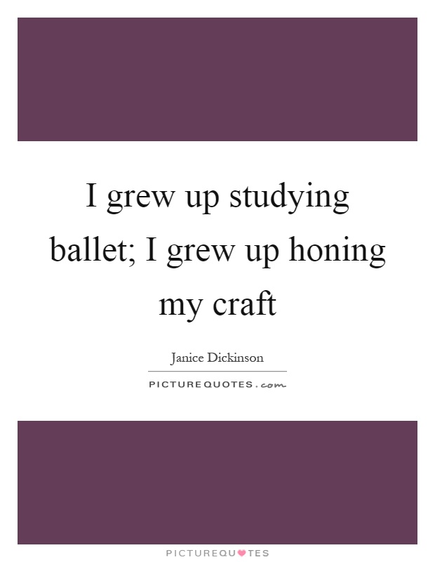I grew up studying ballet; I grew up honing my craft Picture Quote #1