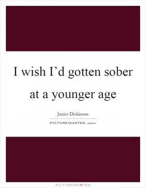 I wish I’d gotten sober at a younger age Picture Quote #1