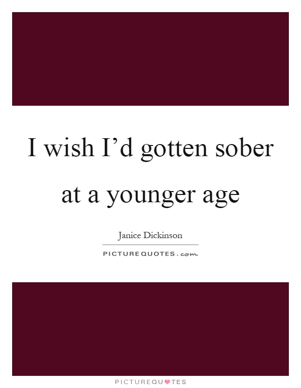 I wish I'd gotten sober at a younger age Picture Quote #1