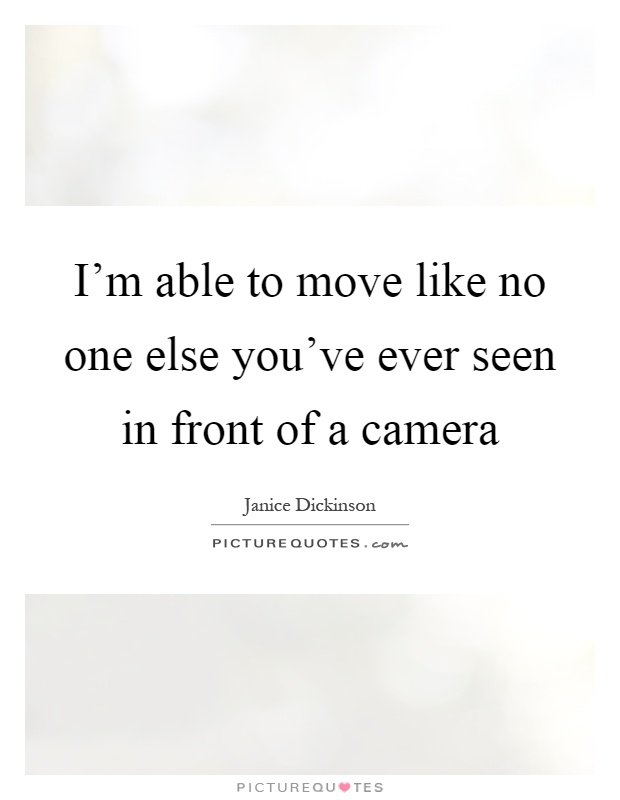 I'm able to move like no one else you've ever seen in front of a camera Picture Quote #1