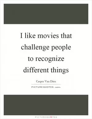I like movies that challenge people to recognize different things Picture Quote #1
