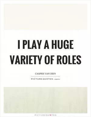 I play a huge variety of roles Picture Quote #1