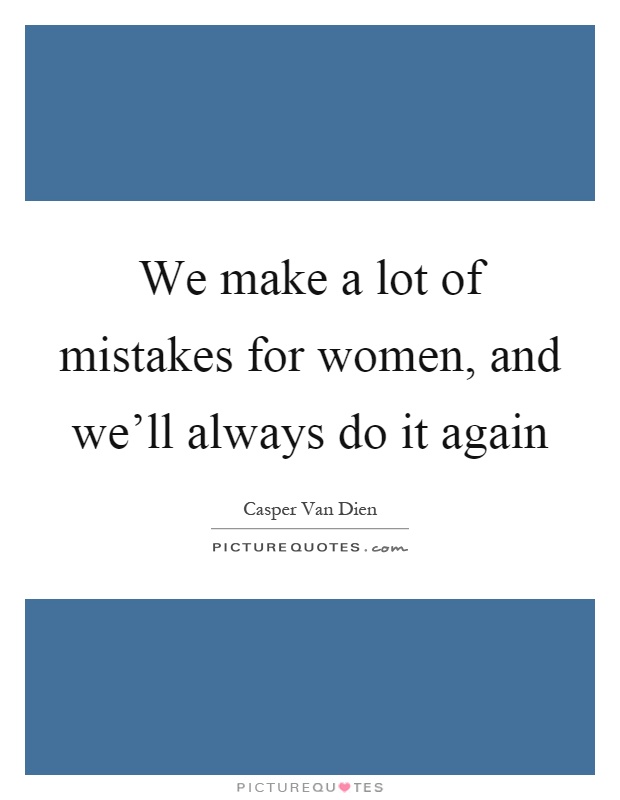 We make a lot of mistakes for women, and we'll always do it again Picture Quote #1