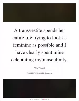 A transvestite spends her entire life trying to look as feminine as possible and I have clearly spent mine celebrating my masculinity Picture Quote #1