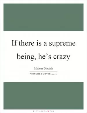 If there is a supreme being, he’s crazy Picture Quote #1