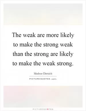 The weak are more likely to make the strong weak than the strong are likely to make the weak strong Picture Quote #1