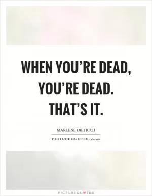 When you’re dead, you’re dead. That’s it Picture Quote #1