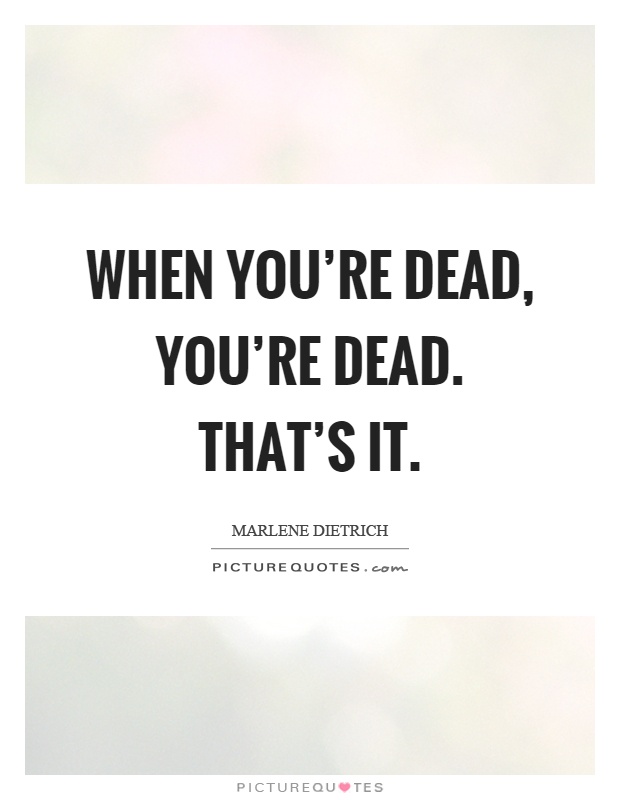 When you're dead, you're dead. That's it Picture Quote #1
