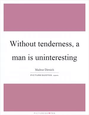 Without tenderness, a man is uninteresting Picture Quote #1