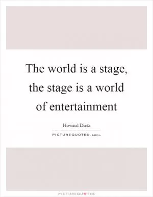The world is a stage, the stage is a world of entertainment Picture Quote #1