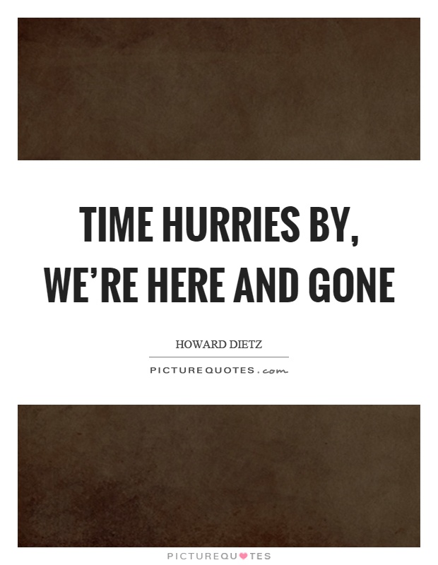 Time hurries by, we're here and gone Picture Quote #1