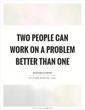 Two people can work on a problem better than one Picture Quote #1