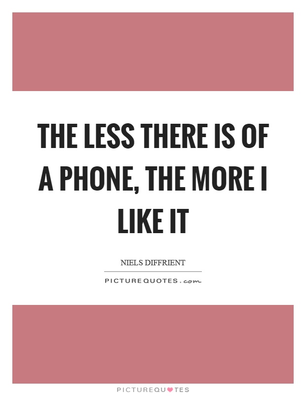 The less there is of a phone, the more I like it Picture Quote #1