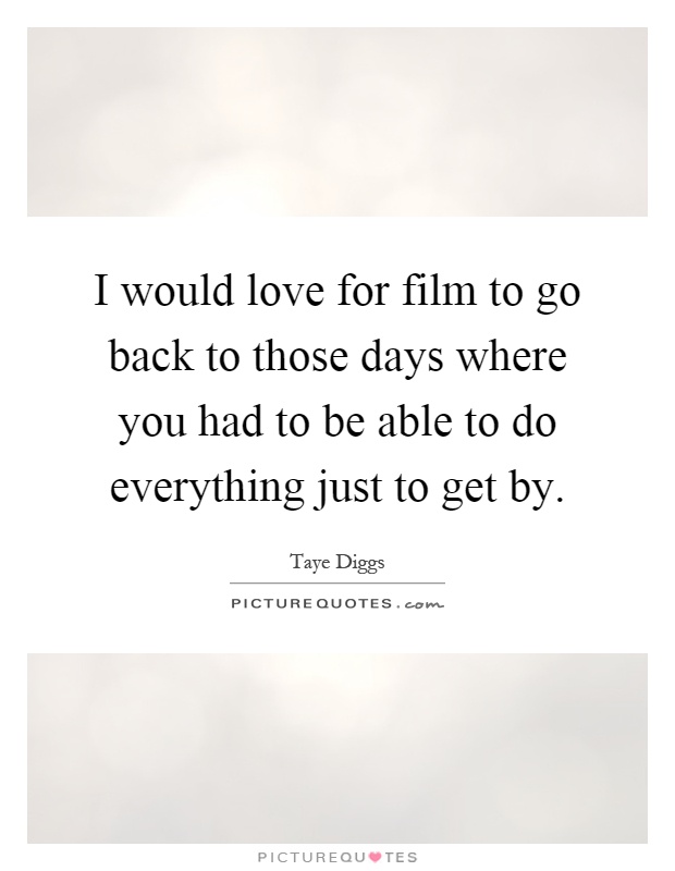 I would love for film to go back to those days where you had to be able to do everything just to get by Picture Quote #1