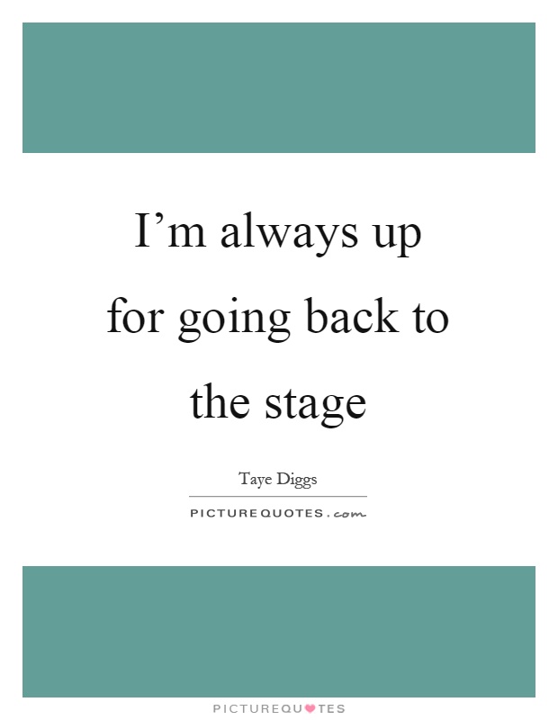 I'm always up for going back to the stage Picture Quote #1