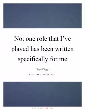 Not one role that I’ve played has been written specifically for me Picture Quote #1