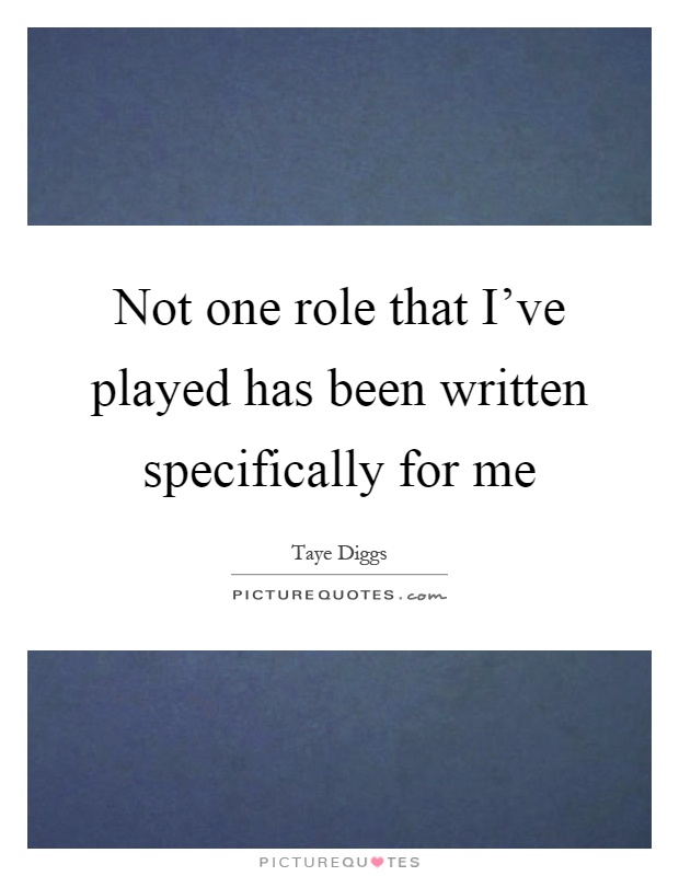 Not one role that I've played has been written specifically for me Picture Quote #1