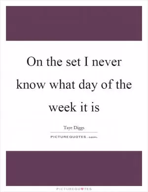 On the set I never know what day of the week it is Picture Quote #1