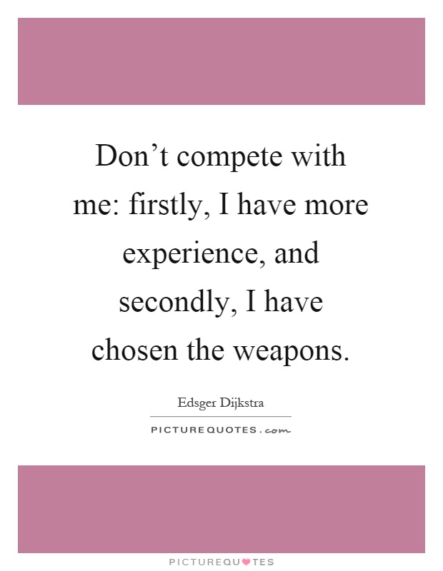 Don't compete with me: firstly, I have more experience, and secondly, I have chosen the weapons Picture Quote #1