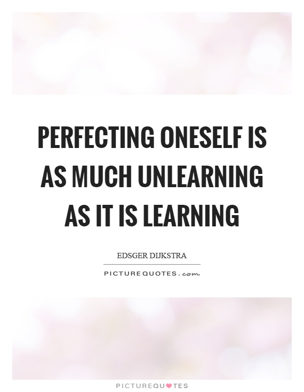 Perfecting oneself is as much unlearning as it is learning Picture Quote #1