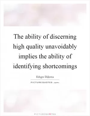 The ability of discerning high quality unavoidably implies the ability of identifying shortcomings Picture Quote #1