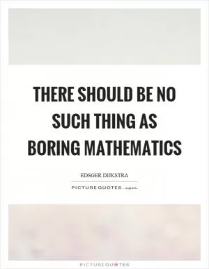 There should be no such thing as boring mathematics Picture Quote #1