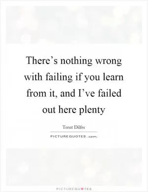 There’s nothing wrong with failing if you learn from it, and I’ve failed out here plenty Picture Quote #1