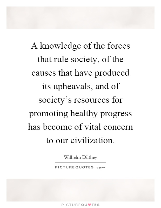 A knowledge of the forces that rule society, of the causes that have produced its upheavals, and of society's resources for promoting healthy progress has become of vital concern to our civilization Picture Quote #1