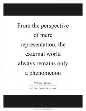 From the perspective of mere representation, the external world always remains only a phenomenon Picture Quote #1