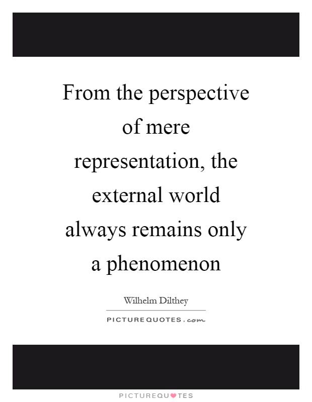 From the perspective of mere representation, the external world always remains only a phenomenon Picture Quote #1