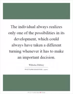The individual always realizes only one of the possibilities in its development, which could always have taken a different turning whenever it has to make an important decision Picture Quote #1