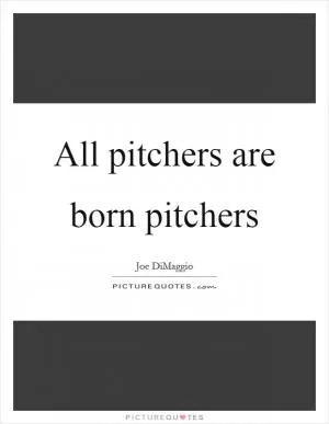All pitchers are born pitchers Picture Quote #1