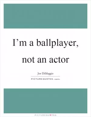 I’m a ballplayer, not an actor Picture Quote #1