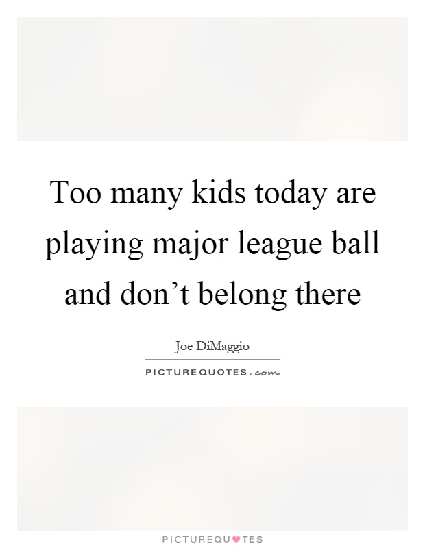Too many kids today are playing major league ball and don't belong there Picture Quote #1
