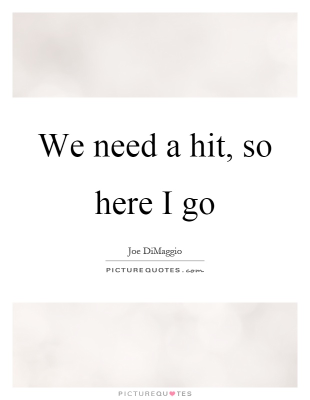 We need a hit, so here I go Picture Quote #1