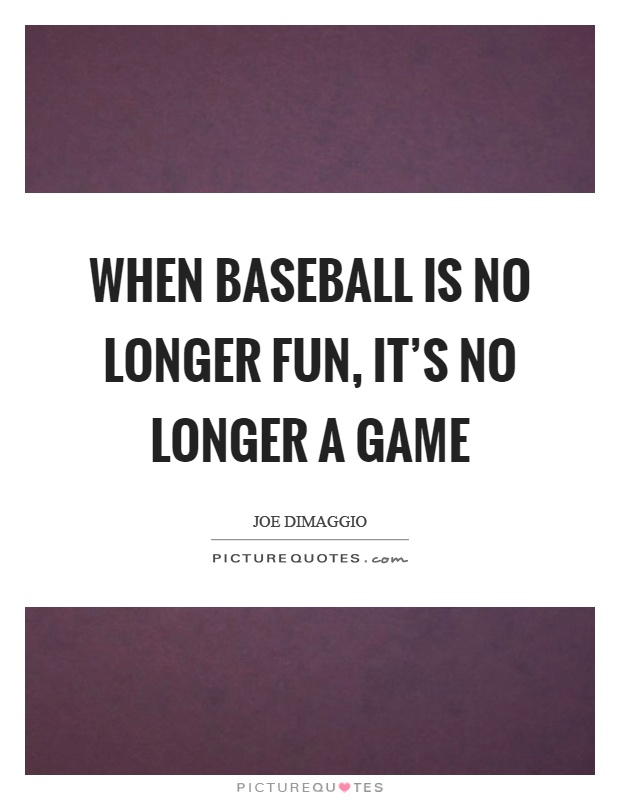 When baseball is no longer fun, it's no longer a game Picture Quote #1