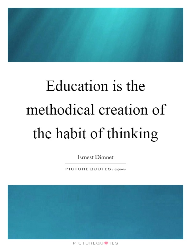 Education is the methodical creation of the habit of thinking Picture Quote #1