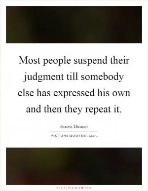Most people suspend their judgment till somebody else has expressed his own and then they repeat it Picture Quote #1