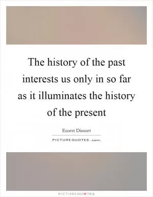 The history of the past interests us only in so far as it illuminates the history of the present Picture Quote #1