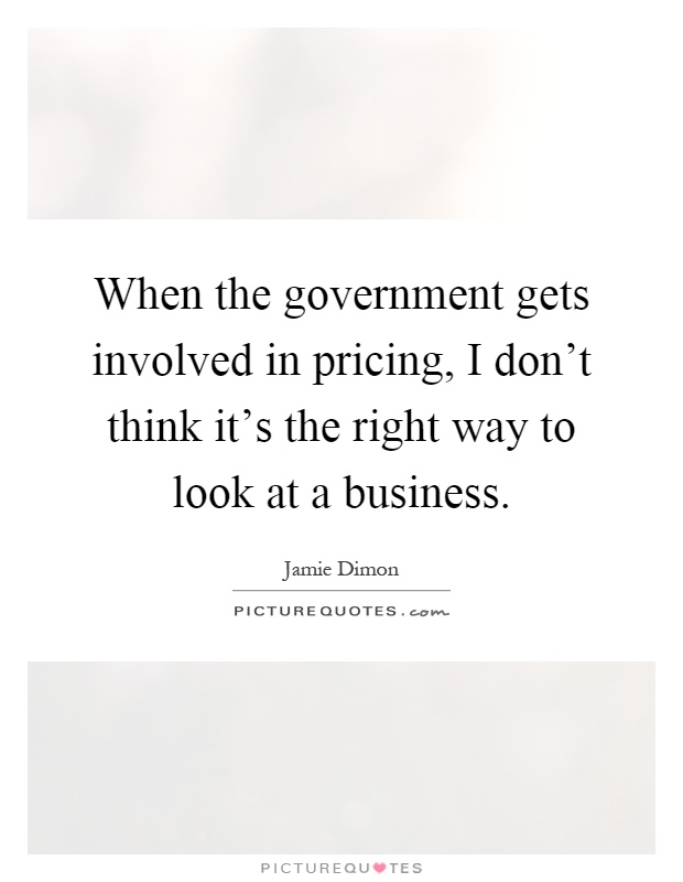 When the government gets involved in pricing, I don't think it's the right way to look at a business Picture Quote #1