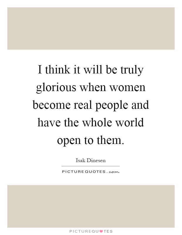 I think it will be truly glorious when women become real people and have the whole world open to them Picture Quote #1