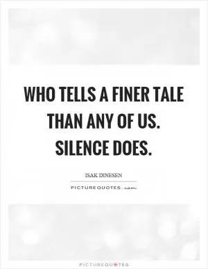 Who tells a finer tale than any of us. Silence does Picture Quote #1