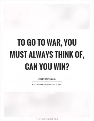 To go to war, you must always think of, can you win? Picture Quote #1