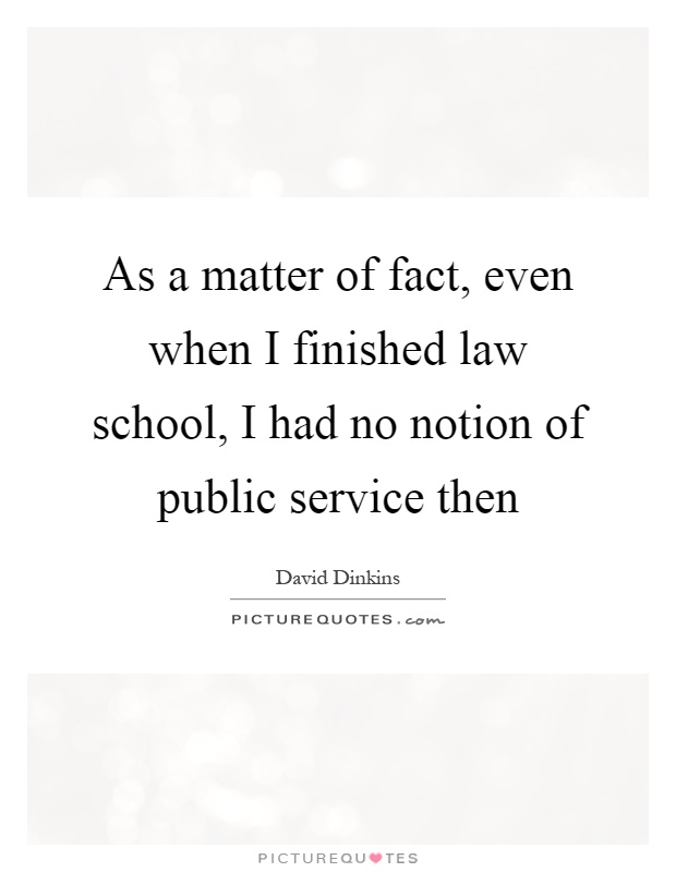 As a matter of fact, even when I finished law school, I had no notion of public service then Picture Quote #1