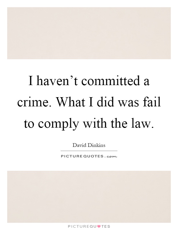 I haven't committed a crime. What I did was fail to comply with the law Picture Quote #1