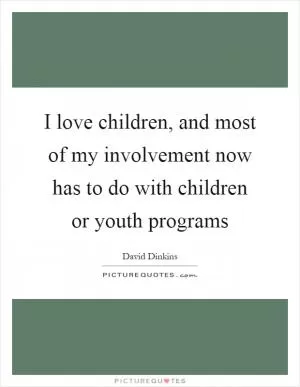 I love children, and most of my involvement now has to do with children or youth programs Picture Quote #1